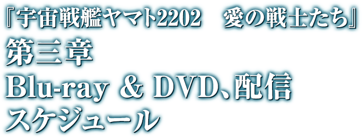 『宇宙戦艦ヤマト2202　愛の戦士たち』　第三章　Blue-ray & DVD,配信スケジュール