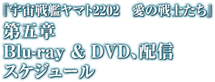 『宇宙戦艦ヤマト2202　愛の戦士たち』　第五章　Blue-ray & DVD,配信スケジュール