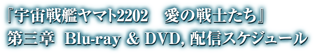 『宇宙戦艦ヤマト2202　愛の戦士たち』　第三章　Blue-ray & DVD,配信スケジュール