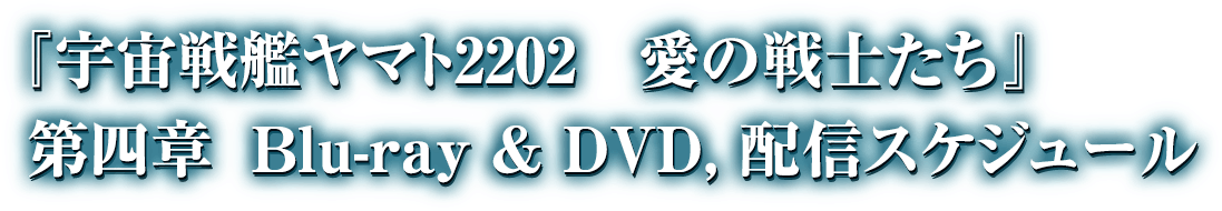 『宇宙戦艦ヤマト2202　愛の戦士たち』　第四章　Blue-ray & DVD,配信スケジュール