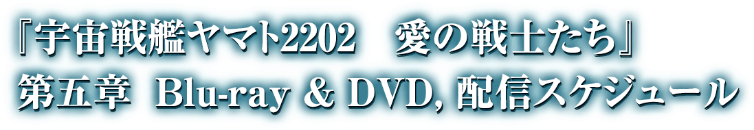 『宇宙戦艦ヤマト2202　愛の戦士たち』　第五章　Blue-ray & DVD,配信スケジュール