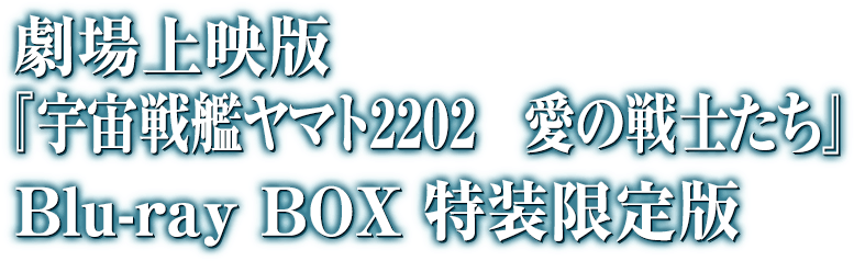 劇場上映版『宇宙戦艦ヤマト2202　愛の戦士たち』Blu-ray BOX 特装限定版