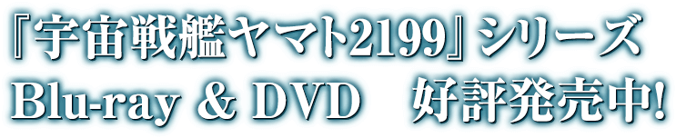 『宇宙戦艦ヤマト2199』Blue-ray & DVD 好評発売中！