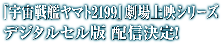 『宇宙戦艦ヤマト2199』劇場上映シリーズ　デジタルセル版配信決定！