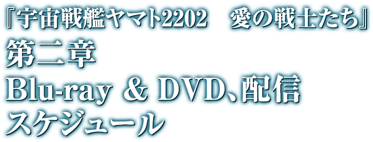 『宇宙戦艦ヤマト2202　愛の戦士たち』　第二章　Blue-ray & DVD,配信スケジュール