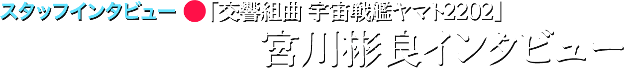 「交響組曲 宇宙戦艦ヤマト2202」宮川彬良インタビュー